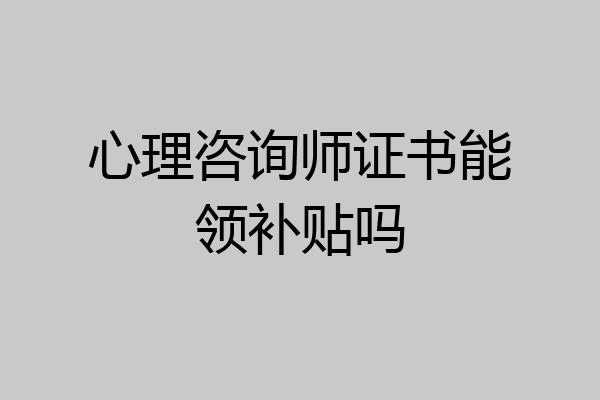 心理咨询师证书能领补贴吗