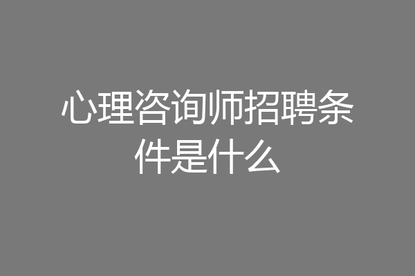 心理咨询师招聘条件是什么