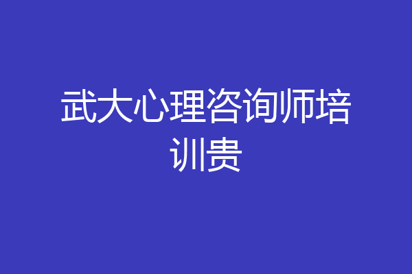 武大心理咨询师培训贵