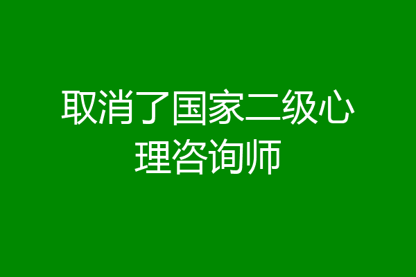 取消了国家二级心理咨询师
