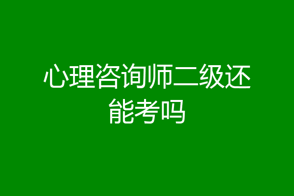 心理咨询师二级还能考吗