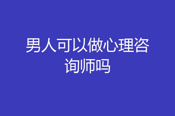 男人可以做心理咨询师吗