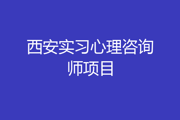 西安实习心理咨询师项目