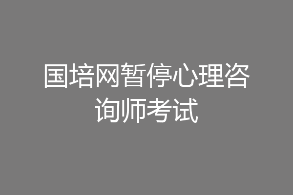 国培网暂停心理咨询师考试