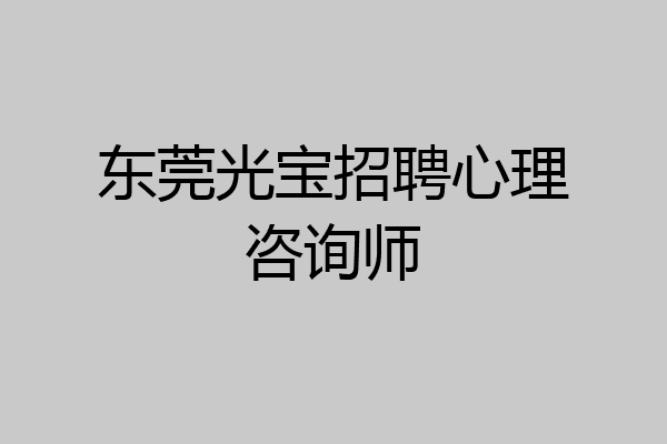 东莞光宝招聘心理咨询师
