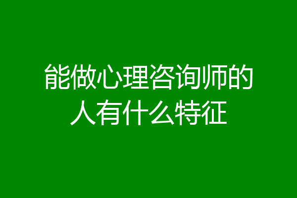 能做心理咨询师的人有什么特征