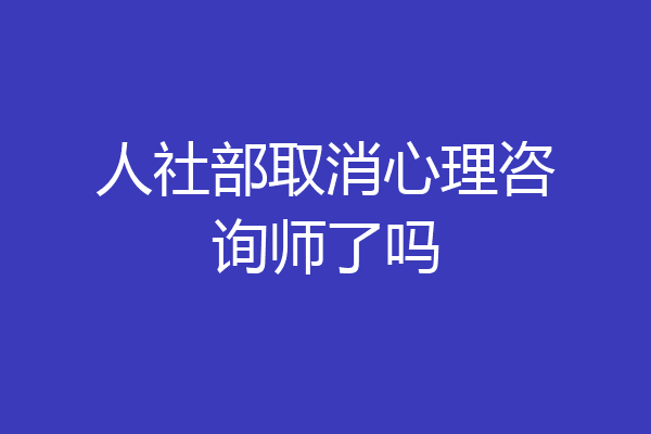人社部取消心理咨询师了吗
