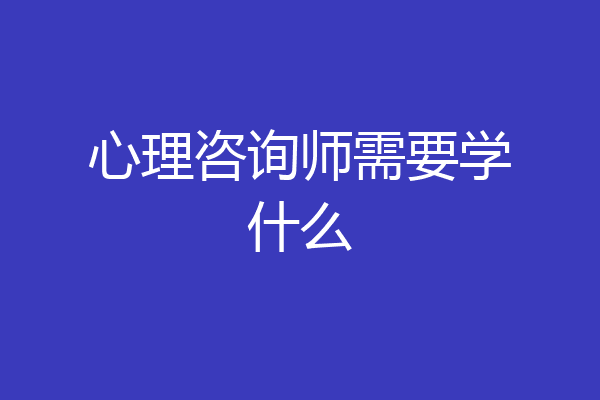 心理咨询师需要学什么