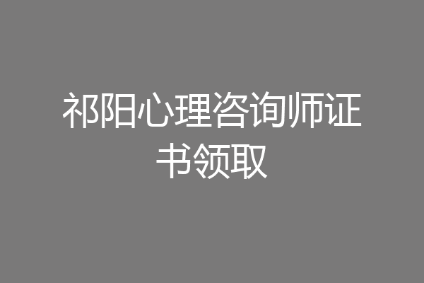 祁阳心理咨询师证书领取