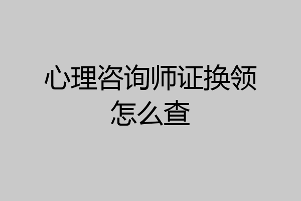 心理咨询师证换领怎么查