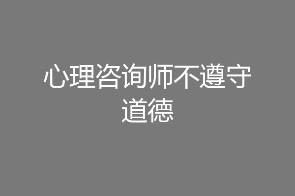 心理咨询师不遵守道德