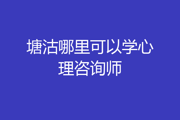 塘沽哪里可以学心理咨询师