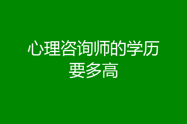 心理咨询师的学历要多高