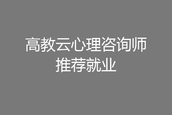 高教云心理咨询师推荐就业
