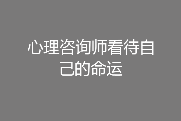 心理咨询师看待自己的命运