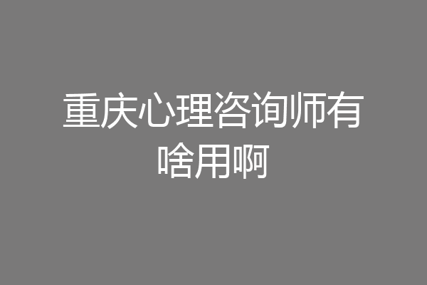重庆心理咨询师有啥用啊