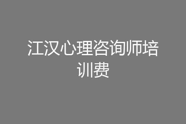江汉心理咨询师培训费