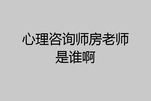 心理咨询师房老师是谁啊