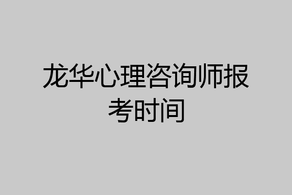 龙华心理咨询师报考时间