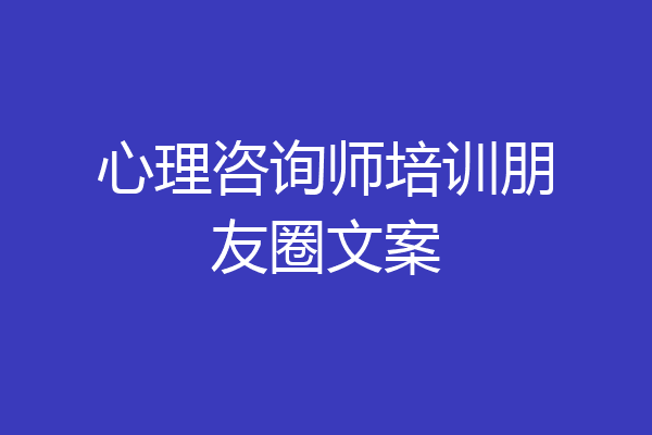 心理咨询师培训朋友圈文案