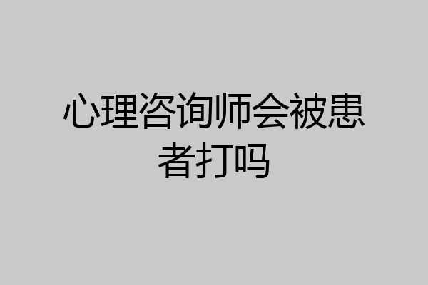 心理咨询师会被患者打吗