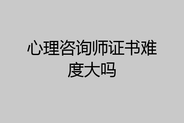 心理咨询师证书难度大吗