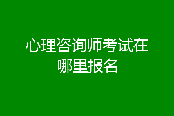 心理咨询师考试在哪里报名