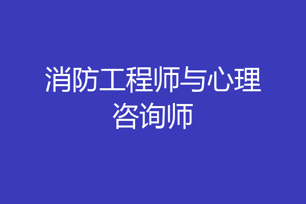 消防工程师与心理咨询师