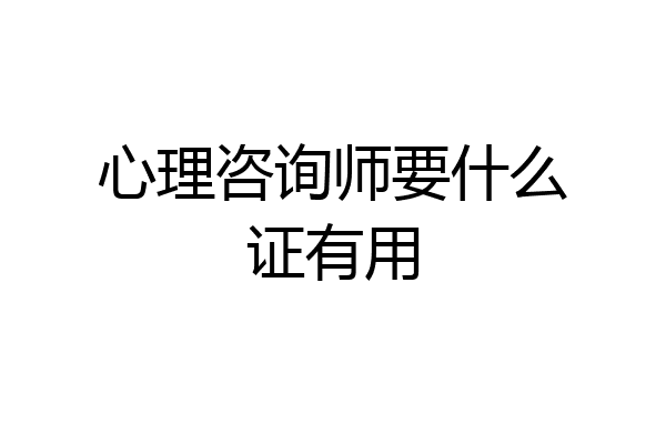 心理咨询师要什么证有用