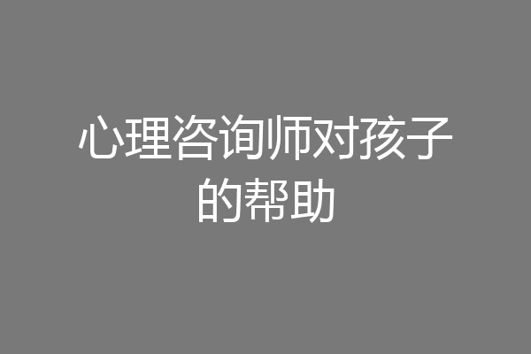 心理咨询师对孩子的帮助