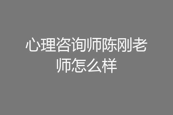 心理咨询师陈刚老师怎么样