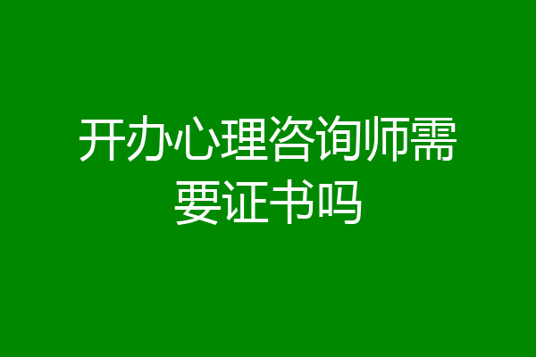 开办心理咨询师需要证书吗