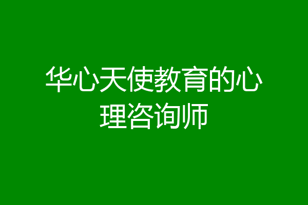 华心天使教育的心理咨询师