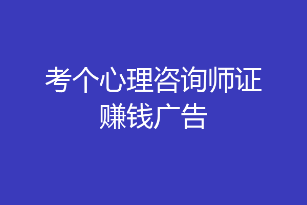 考个心理咨询师证赚钱广告