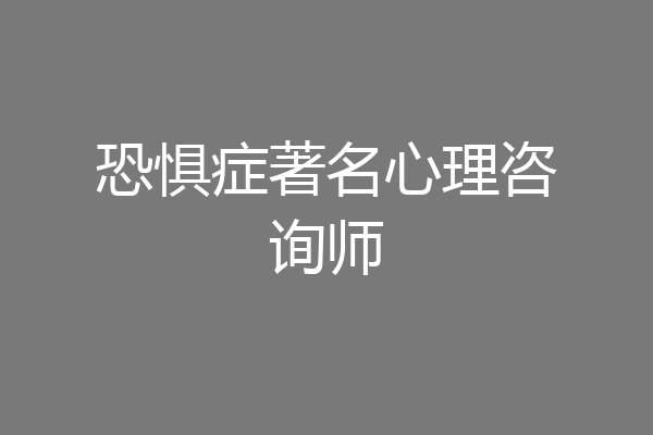 恐惧症著名心理咨询师