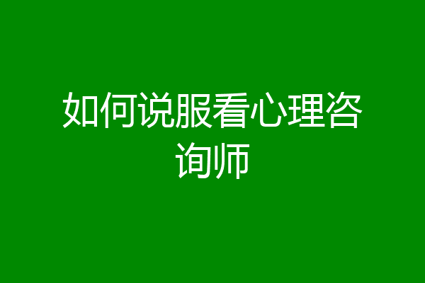 如何说服看心理咨询师