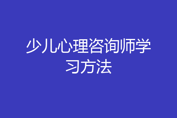 少儿心理咨询师学习方法