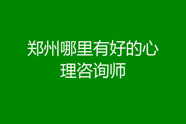 郑州哪里有好的心理咨询师