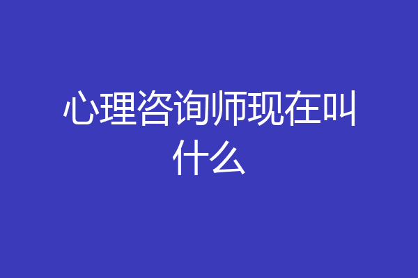 心理咨询师现在叫什么