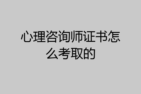 心理咨询师证书怎么考取的