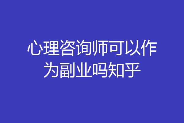 心理咨询师可以作为副业吗知乎
