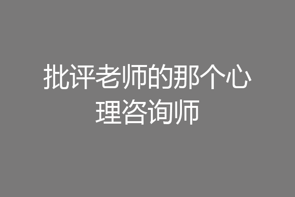 批评老师的那个心理咨询师