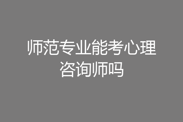 师范专业能考心理咨询师吗