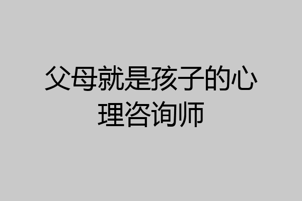 父母就是孩子的心理咨询师