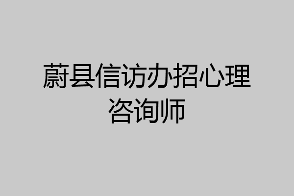 蔚县信访办招心理咨询师