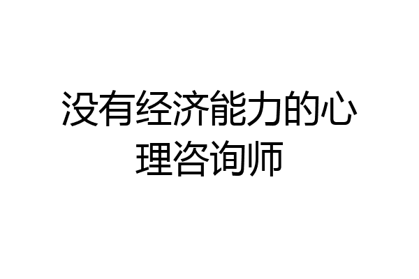 没有经济能力的心理咨询师