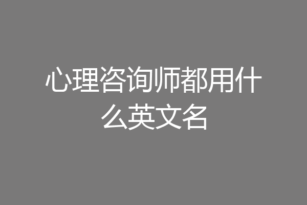 心理咨询师都用什么英文名