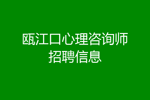 瓯江口心理咨询师招聘信息