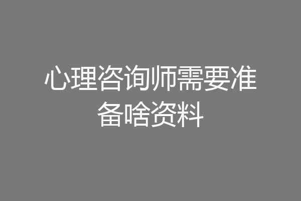 心理咨询师需要准备啥资料