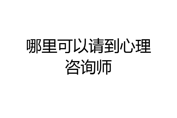 哪里可以请到心理咨询师